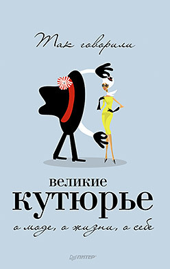 Так говорили великие кутюрье. О моде, о жизни, себе
